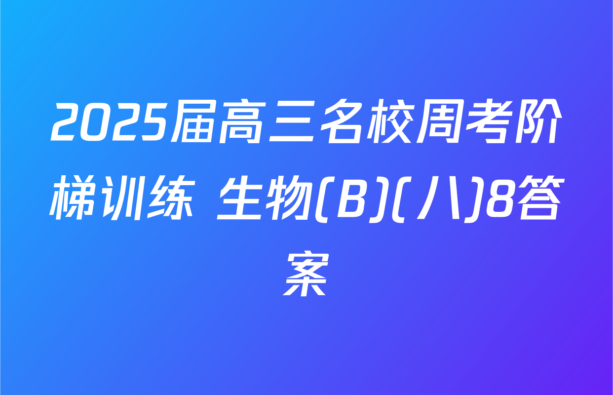 2025届高三名校周考阶梯训练 生物(B)(八)8答案