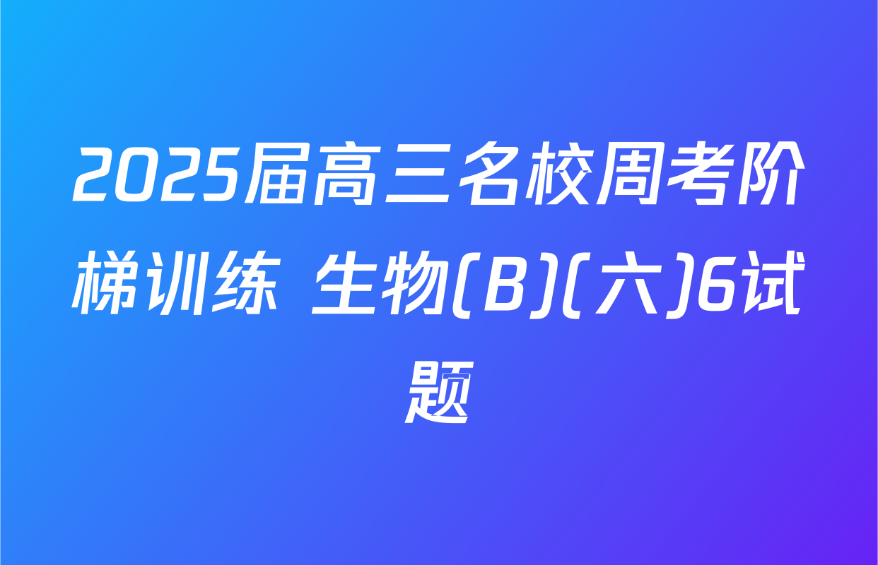 2025届高三名校周考阶梯训练 生物(B)(六)6试题