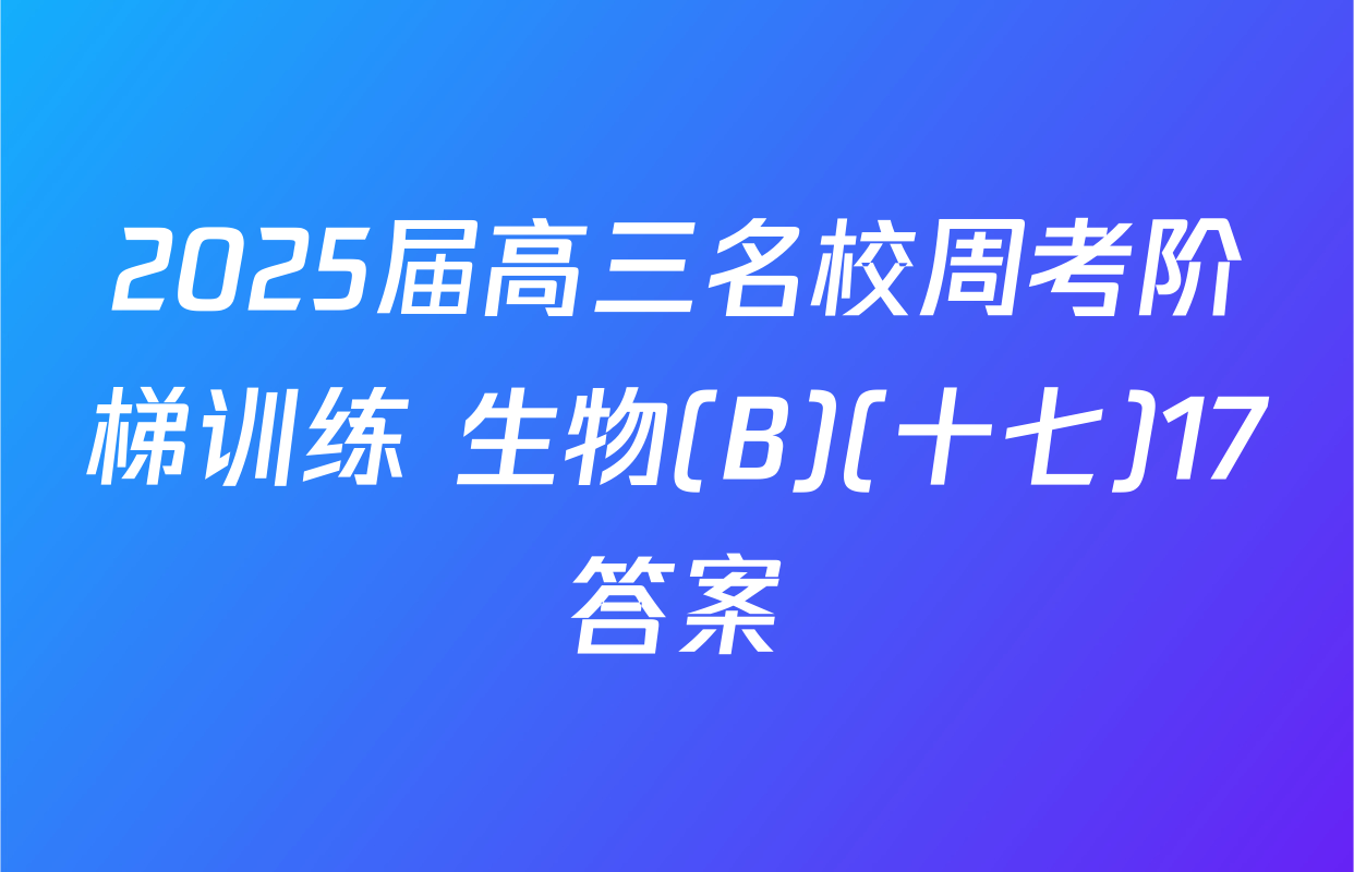 2025届高三名校周考阶梯训练 生物(B)(十七)17答案