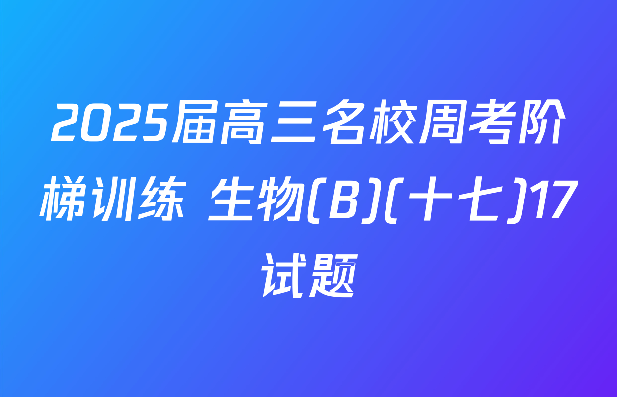2025届高三名校周考阶梯训练 生物(B)(十七)17试题