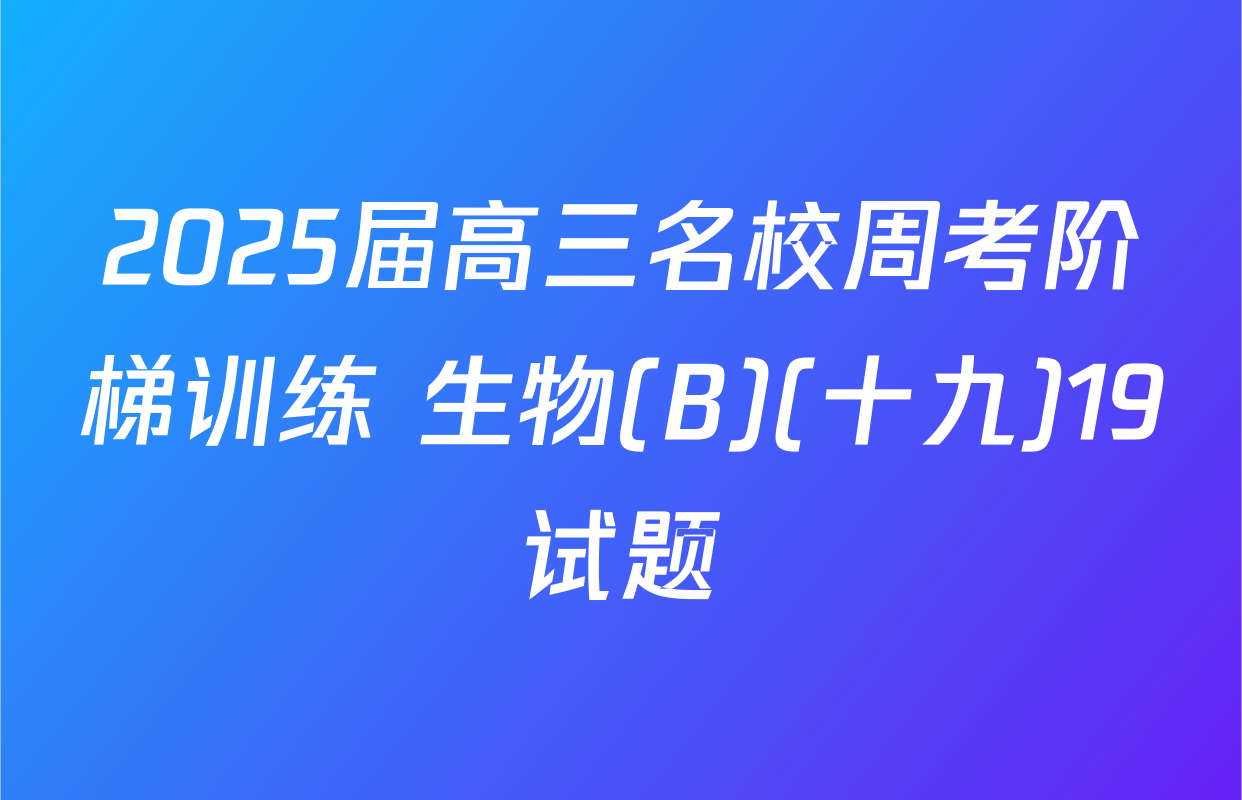 2025届高三名校周考阶梯训练 生物(B)(十九)19试题