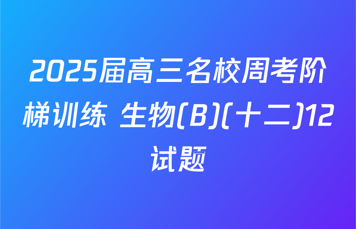 2025届高三名校周考阶梯训练 生物(B)(十二)12试题