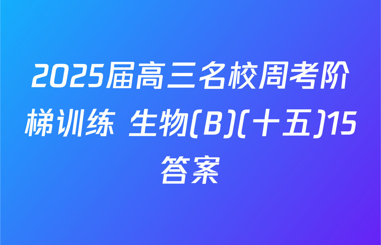 2025届高三名校周考阶梯训练 生物(B)(十五)15答案