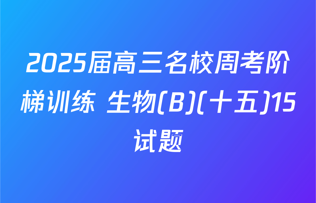 2025届高三名校周考阶梯训练 生物(B)(十五)15试题
