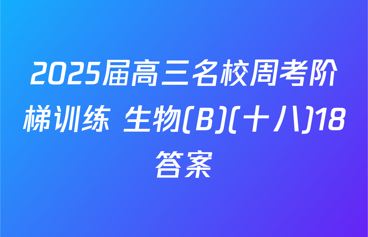 2025届高三名校周考阶梯训练 生物(B)(十八)18答案