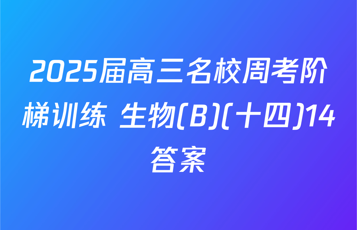 2025届高三名校周考阶梯训练 生物(B)(十四)14答案