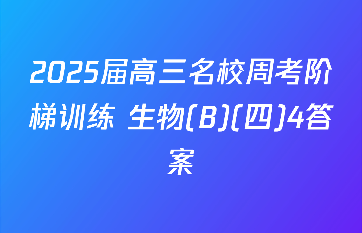 2025届高三名校周考阶梯训练 生物(B)(四)4答案