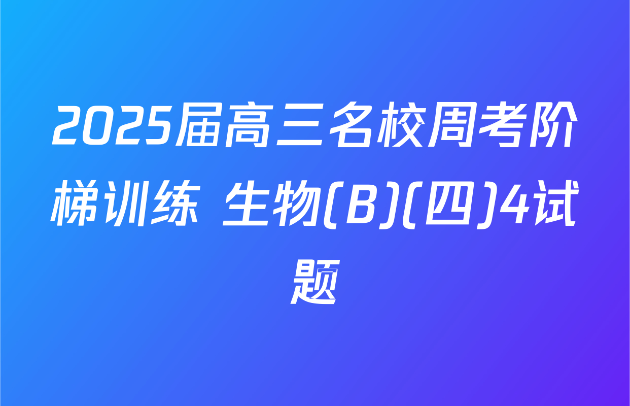 2025届高三名校周考阶梯训练 生物(B)(四)4试题