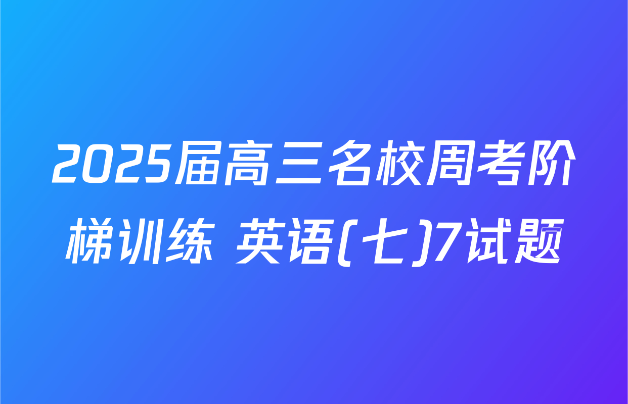 2025届高三名校周考阶梯训练 英语(七)7试题