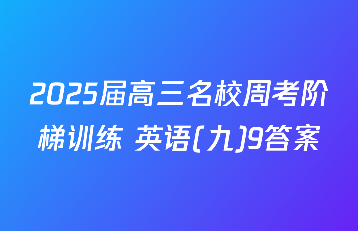 2025届高三名校周考阶梯训练 英语(九)9答案