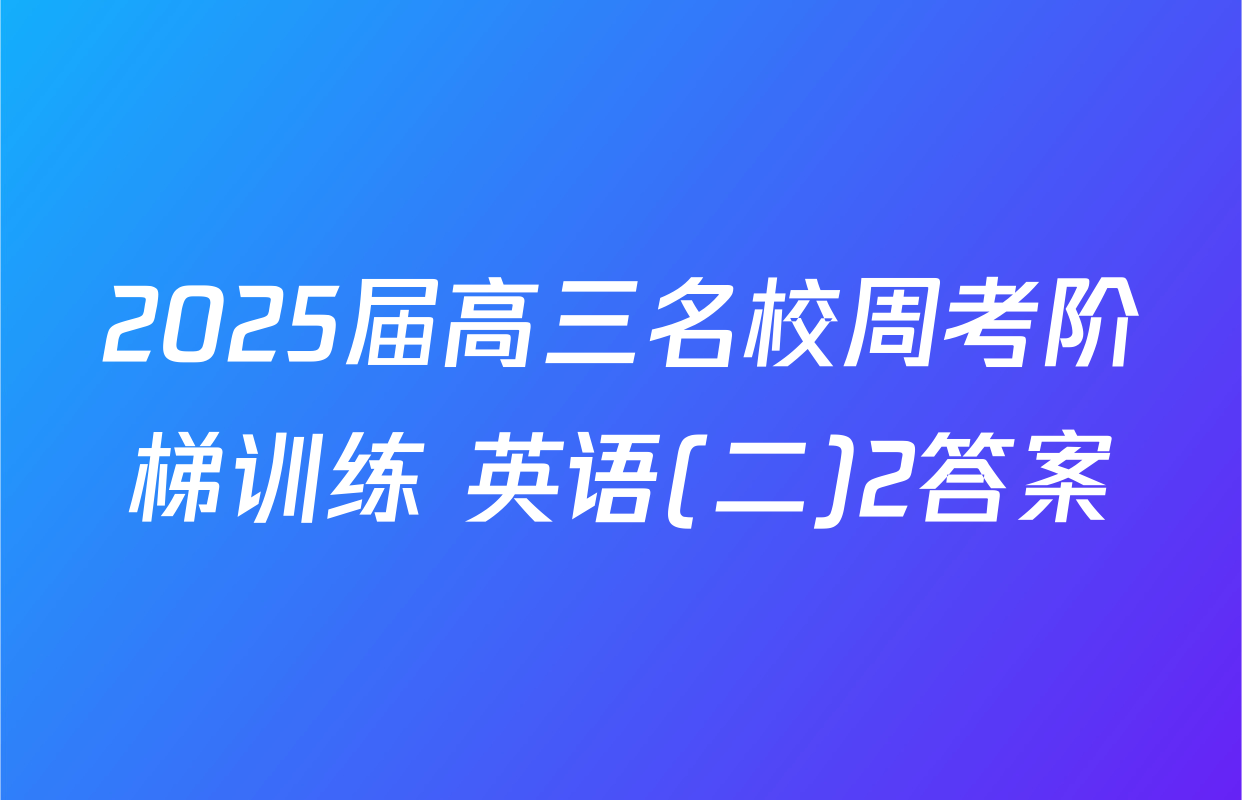 2025届高三名校周考阶梯训练 英语(二)2答案