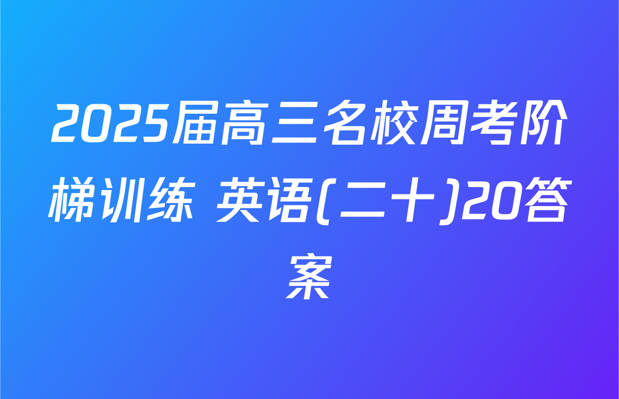 2025届高三名校周考阶梯训练 英语(二十)20答案