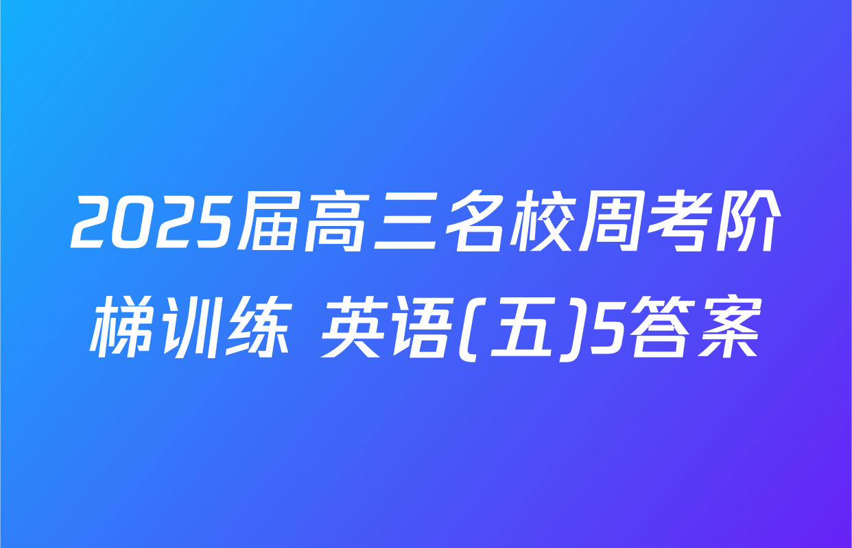 2025届高三名校周考阶梯训练 英语(五)5答案