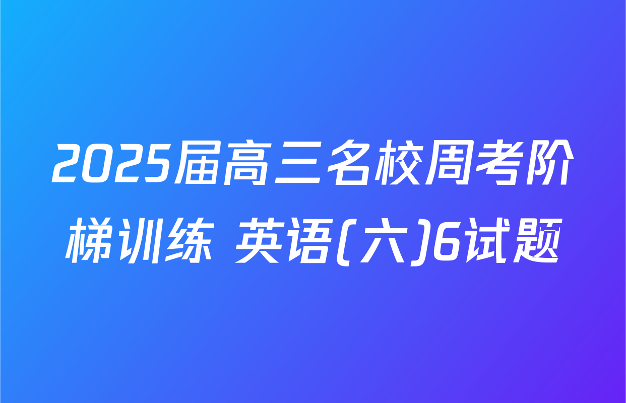 2025届高三名校周考阶梯训练 英语(六)6试题
