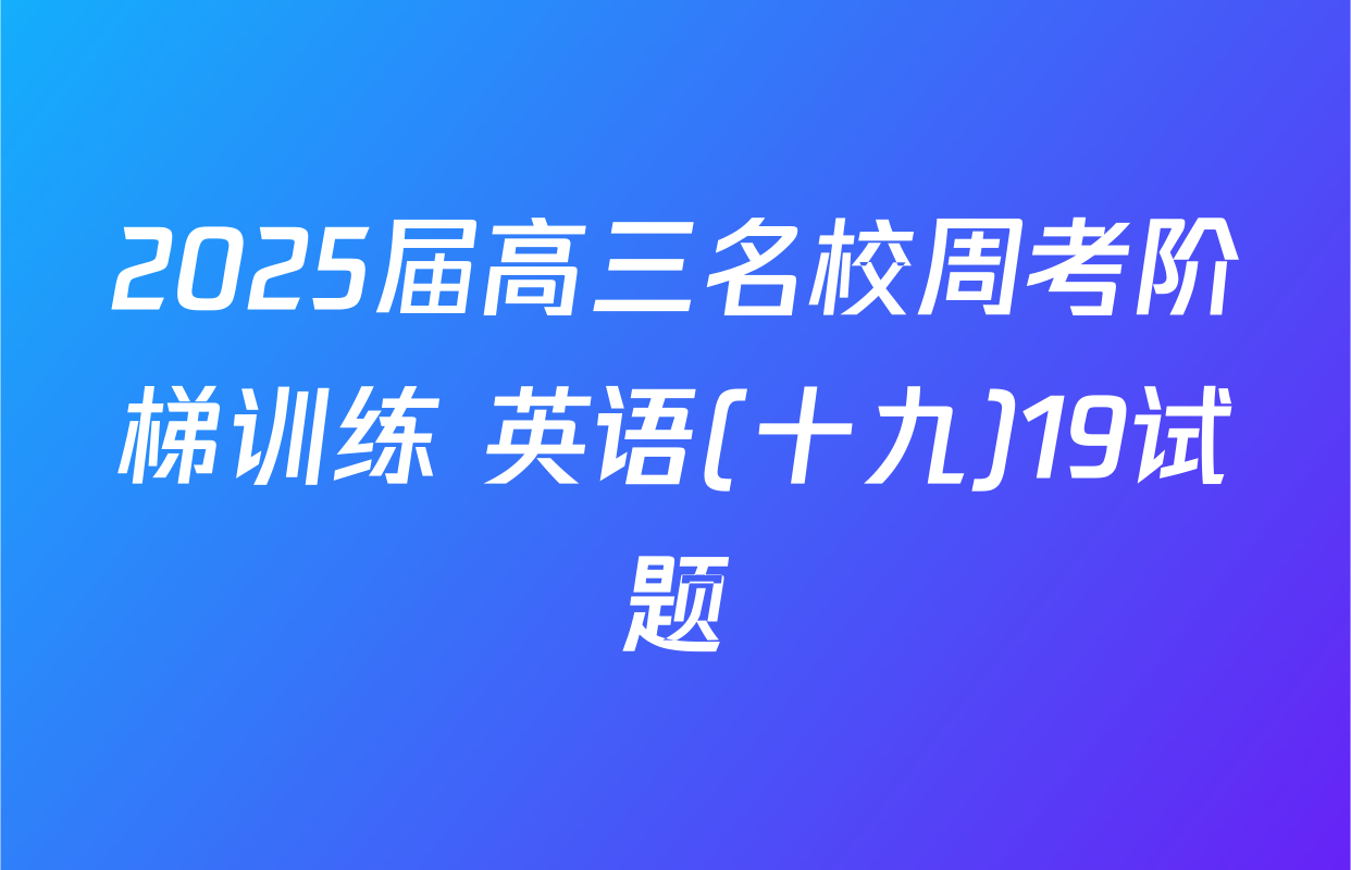 2025届高三名校周考阶梯训练 英语(十九)19试题