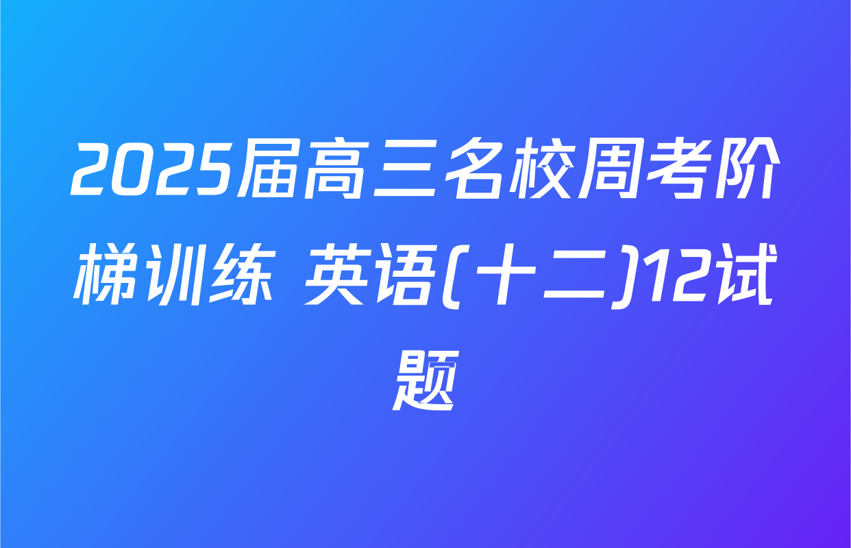 2025届高三名校周考阶梯训练 英语(十二)12试题