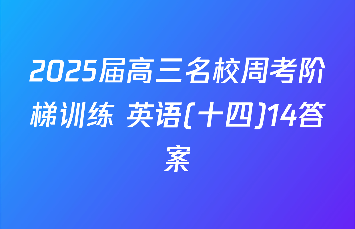 2025届高三名校周考阶梯训练 英语(十四)14答案