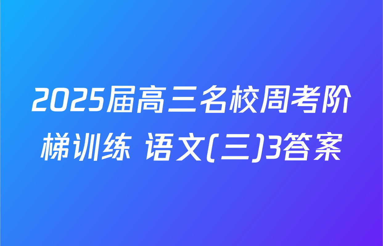 2025届高三名校周考阶梯训练 语文(三)3答案