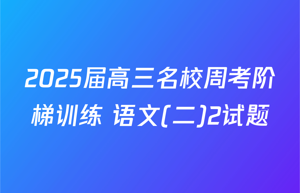 2025届高三名校周考阶梯训练 语文(二)2试题