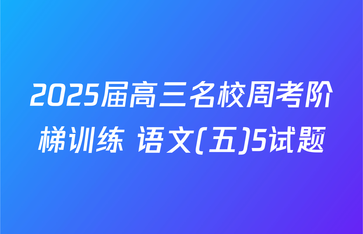 2025届高三名校周考阶梯训练 语文(五)5试题