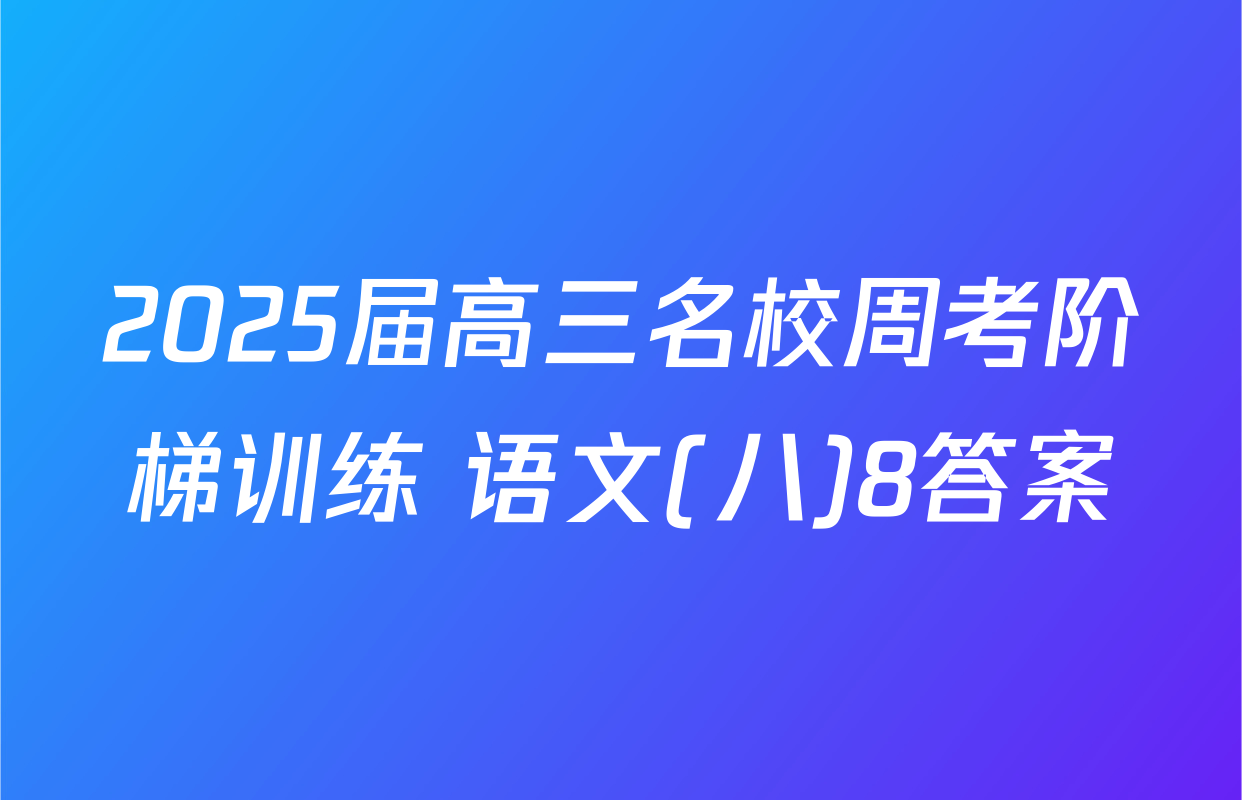 2025届高三名校周考阶梯训练 语文(八)8答案