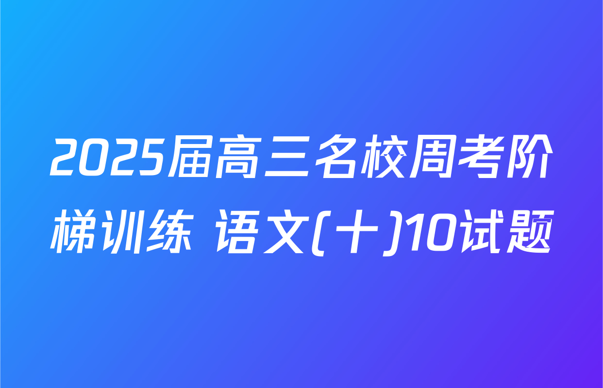 2025届高三名校周考阶梯训练 语文(十)10试题