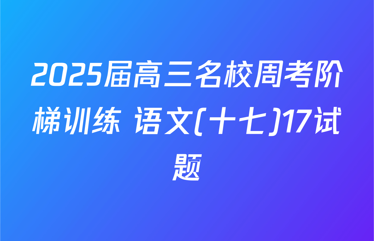 2025届高三名校周考阶梯训练 语文(十七)17试题