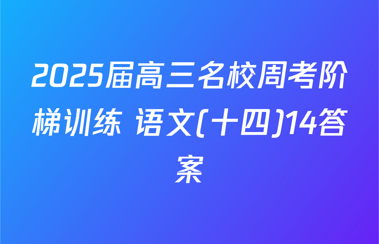 2025届高三名校周考阶梯训练 语文(十四)14答案