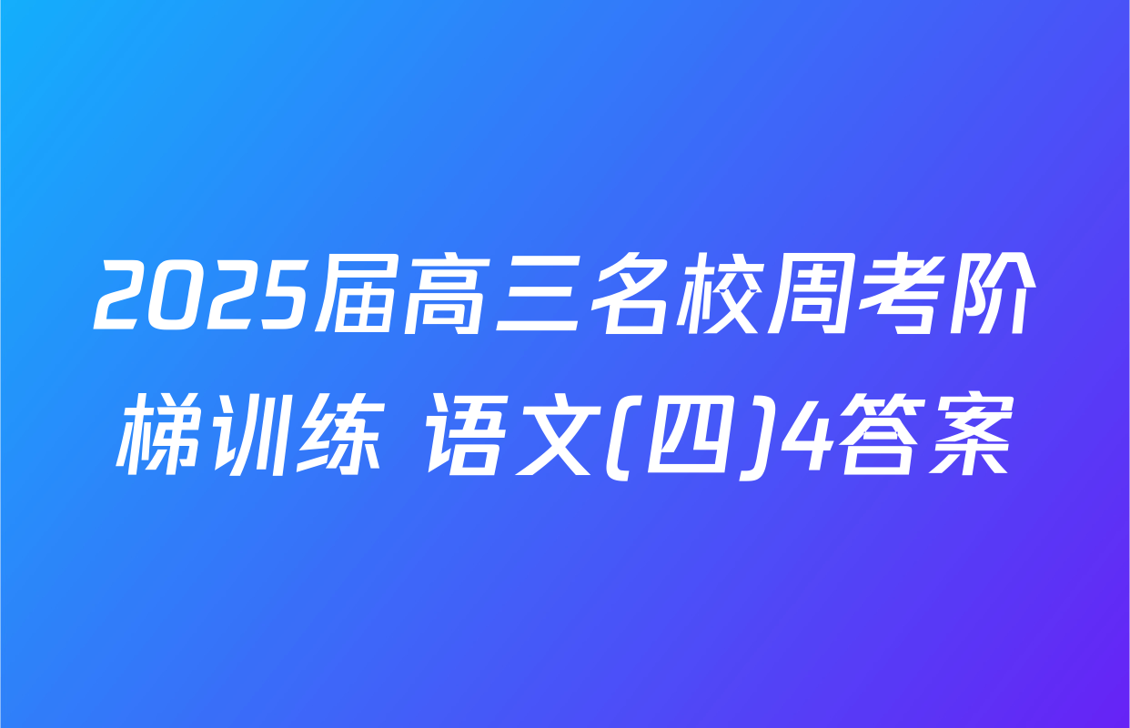 2025届高三名校周考阶梯训练 语文(四)4答案