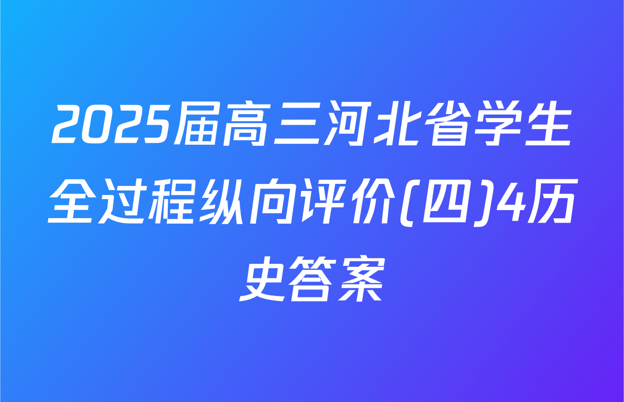 2025届高三河北省学生全过程纵向评价(四)4历史答案