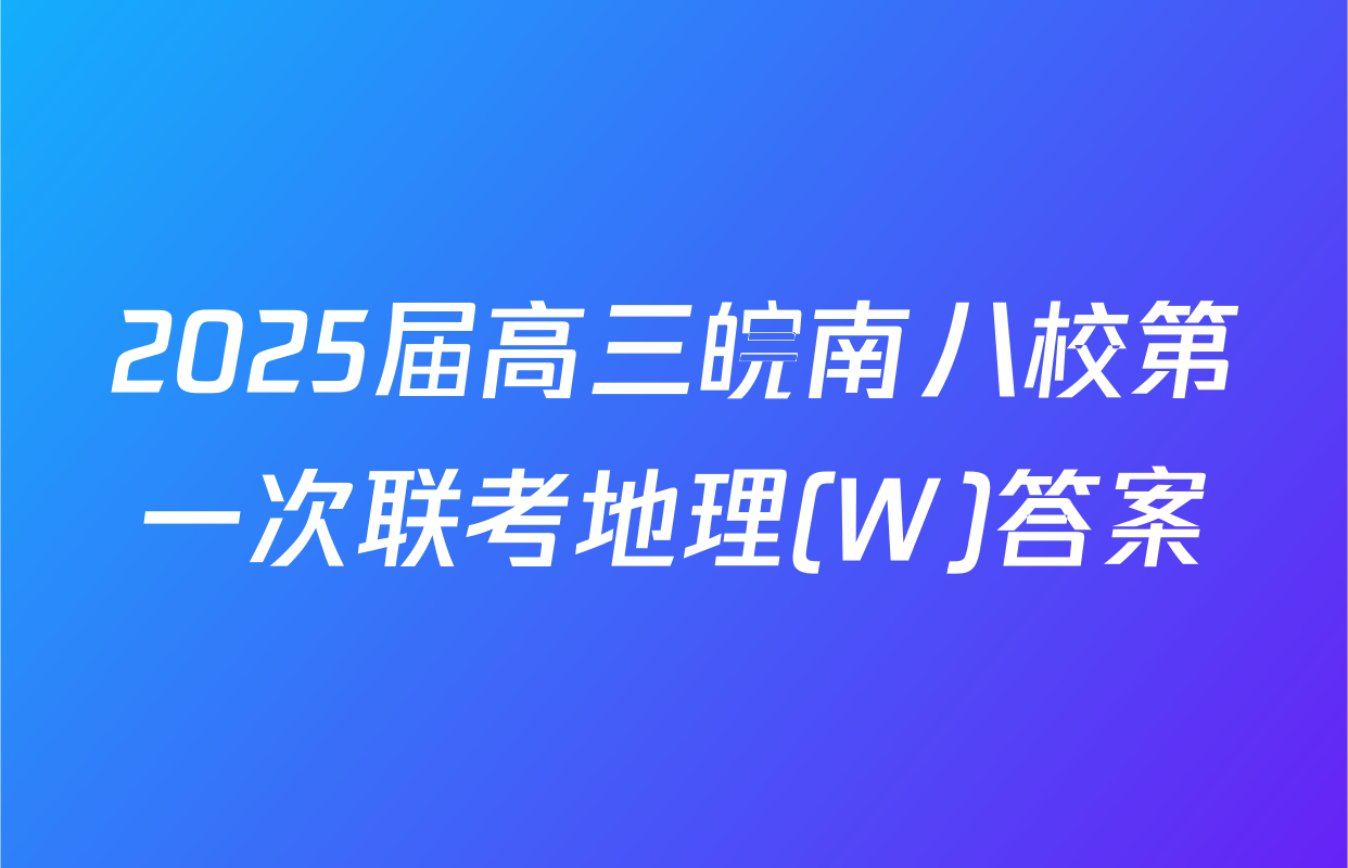 2025届高三皖南八校第一次联考地理(W)答案