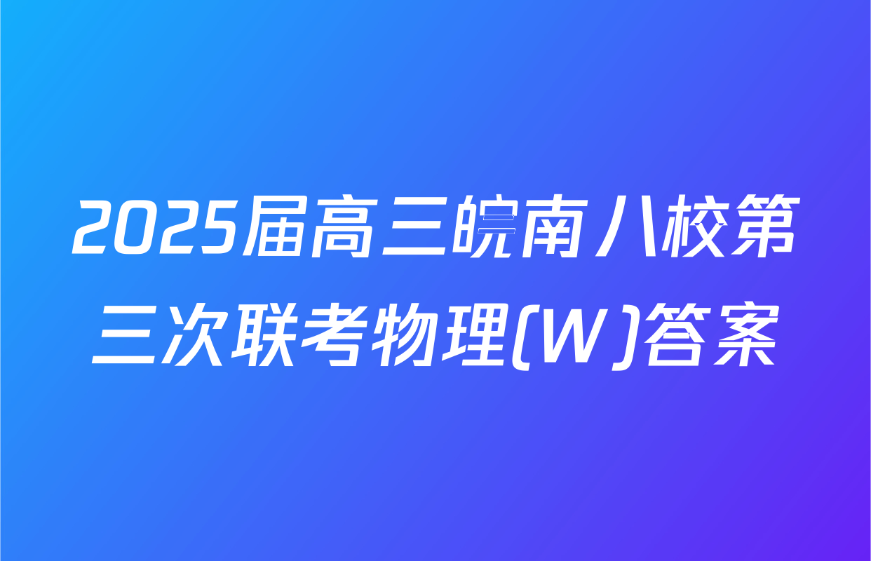 2025届高三皖南八校第三次联考物理(W)答案
