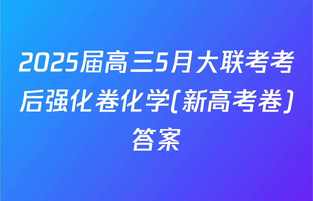2025届高三5月大联考考后强化卷化学(新高考卷)答案