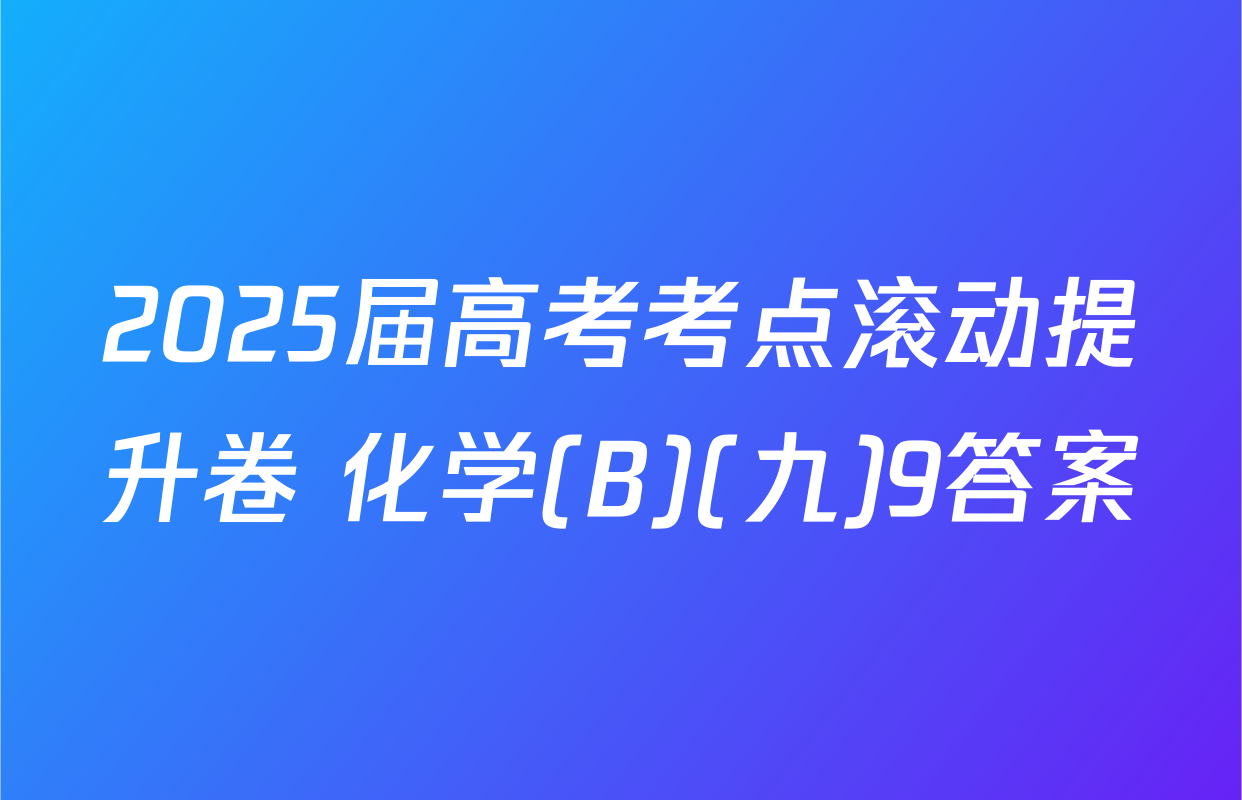 2025届高考考点滚动提升卷 化学(B)(九)9答案