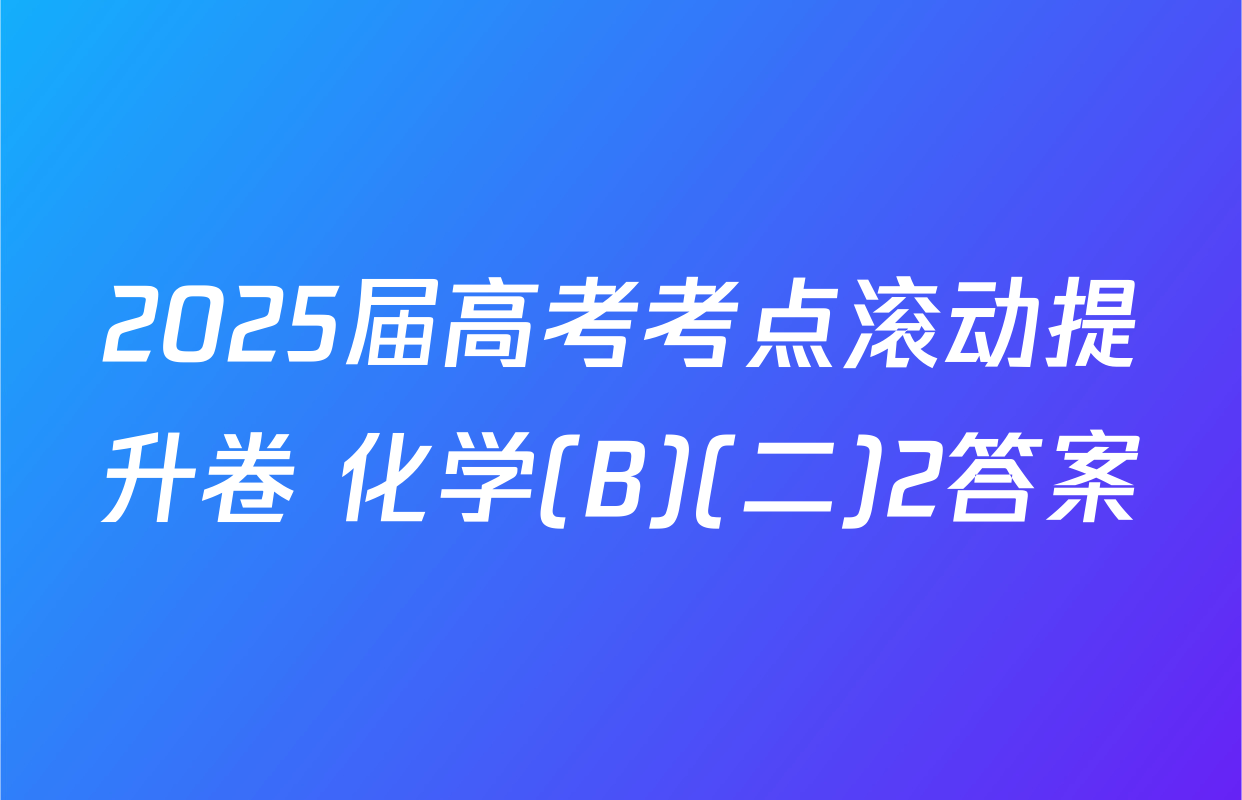 2025届高考考点滚动提升卷 化学(B)(二)2答案