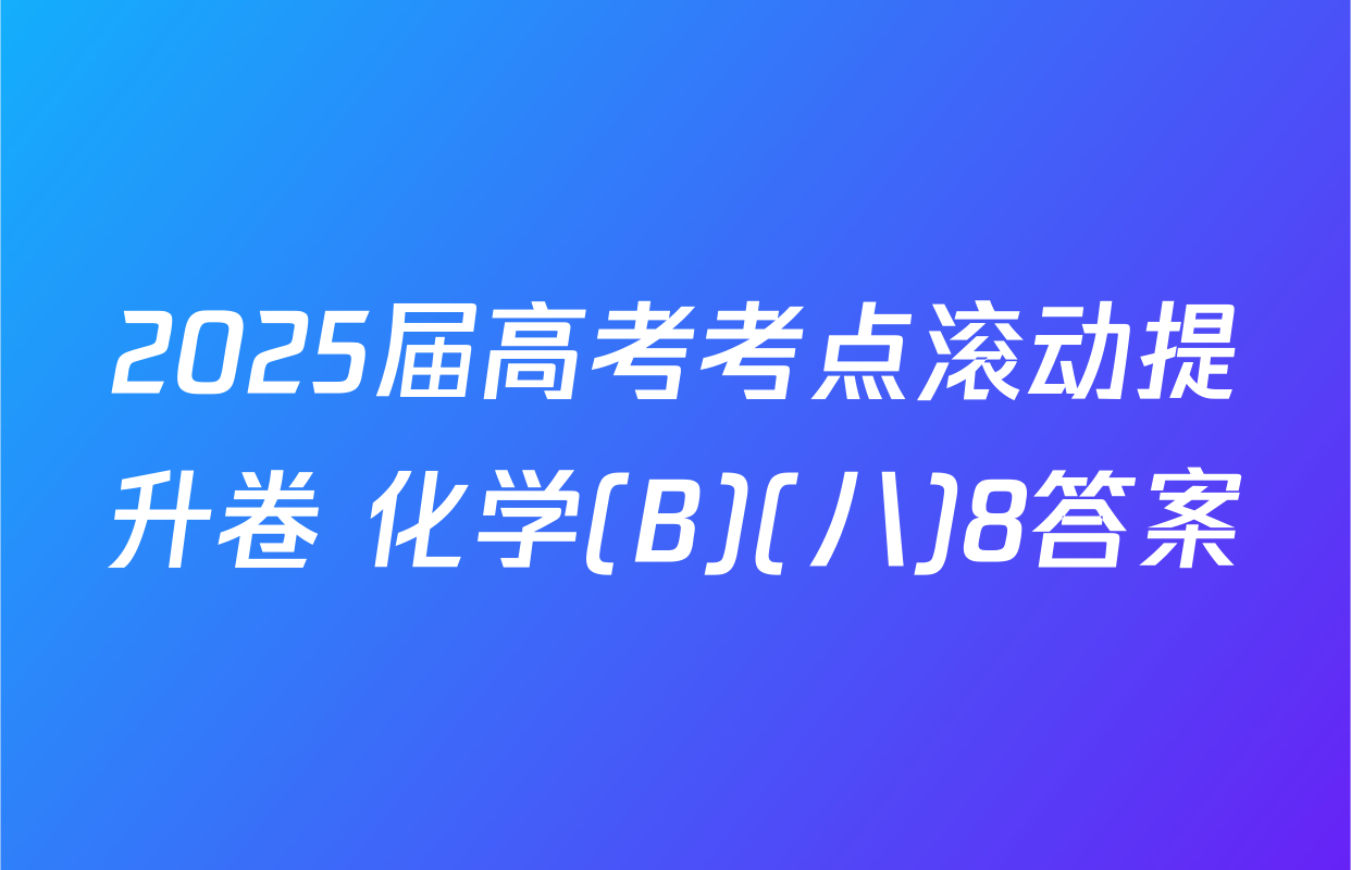 2025届高考考点滚动提升卷 化学(B)(八)8答案
