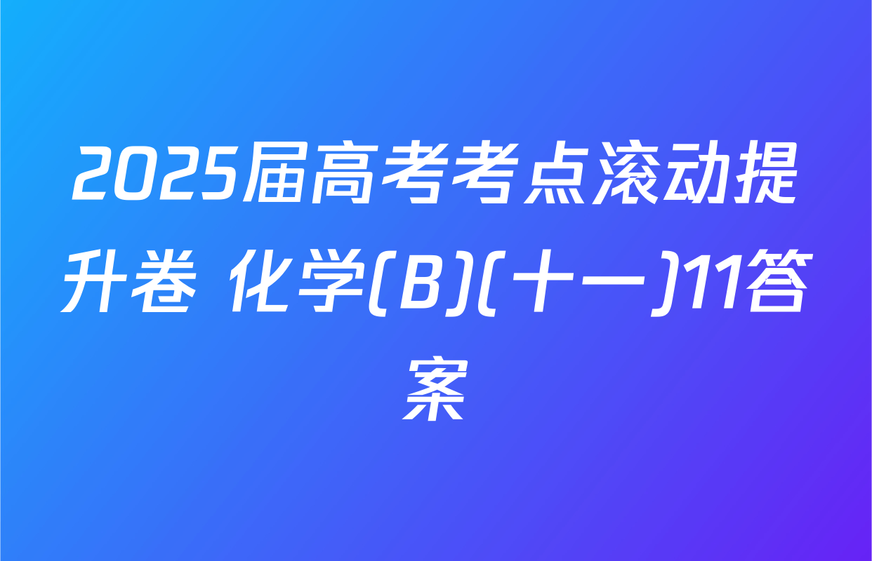 2025届高考考点滚动提升卷 化学(B)(十一)11答案