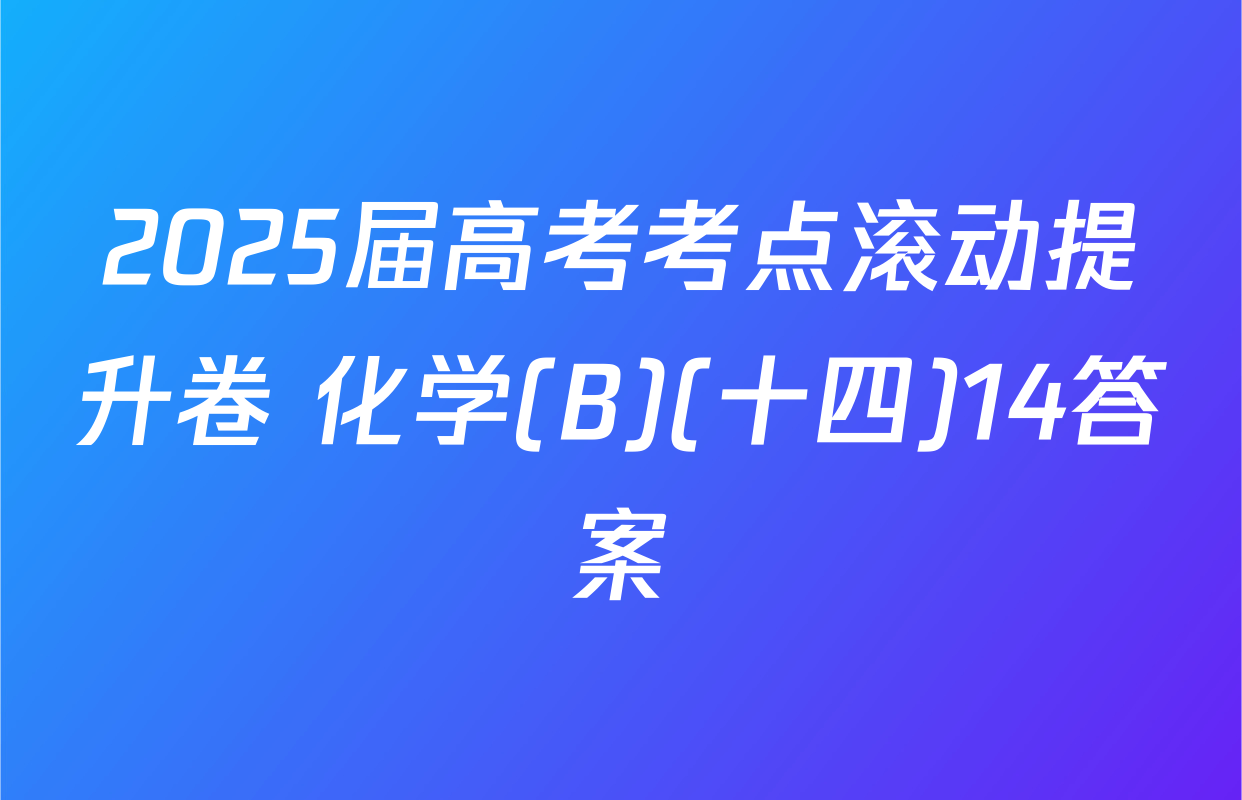2025届高考考点滚动提升卷 化学(B)(十四)14答案