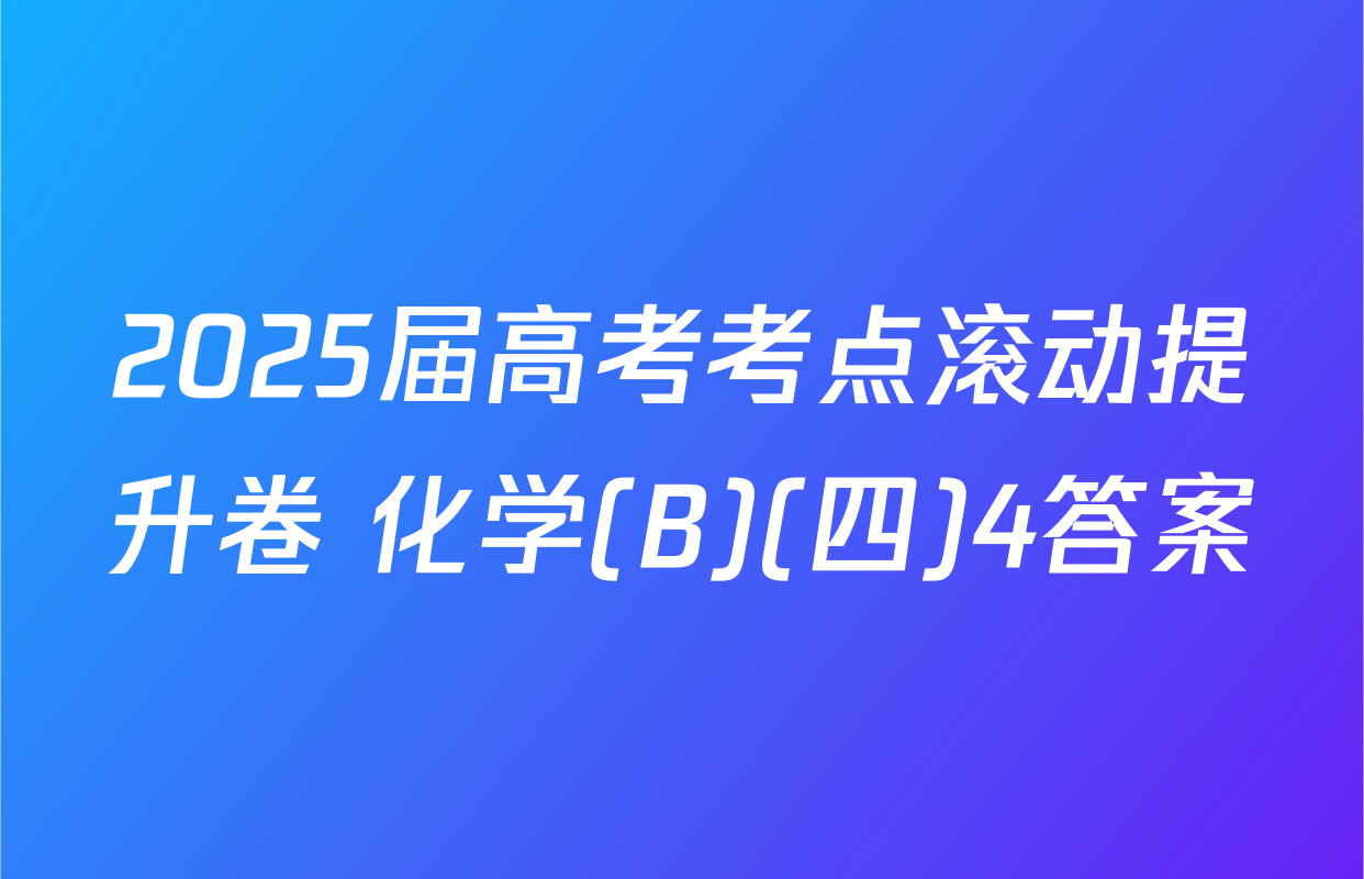 2025届高考考点滚动提升卷 化学(B)(四)4答案