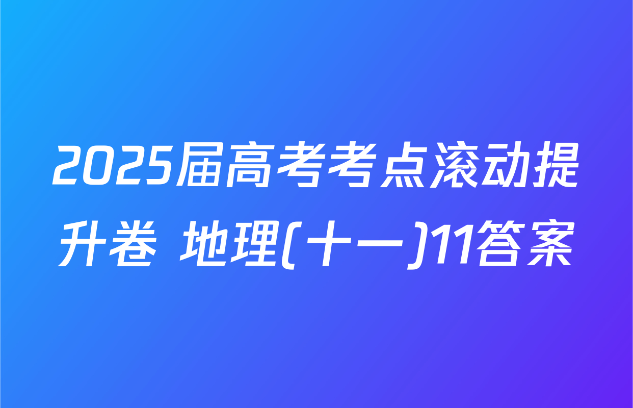 2025届高考考点滚动提升卷 地理(十一)11答案