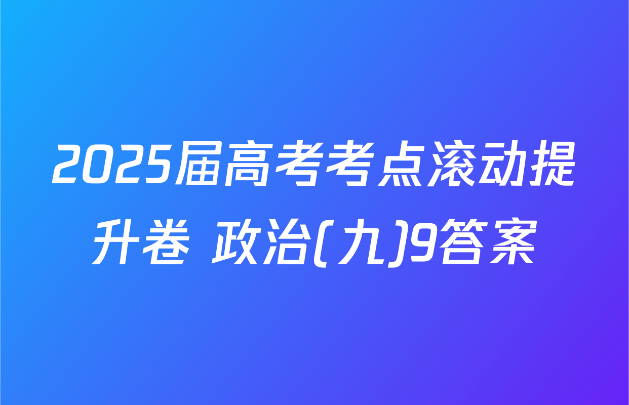 2025届高考考点滚动提升卷 政治(九)9答案