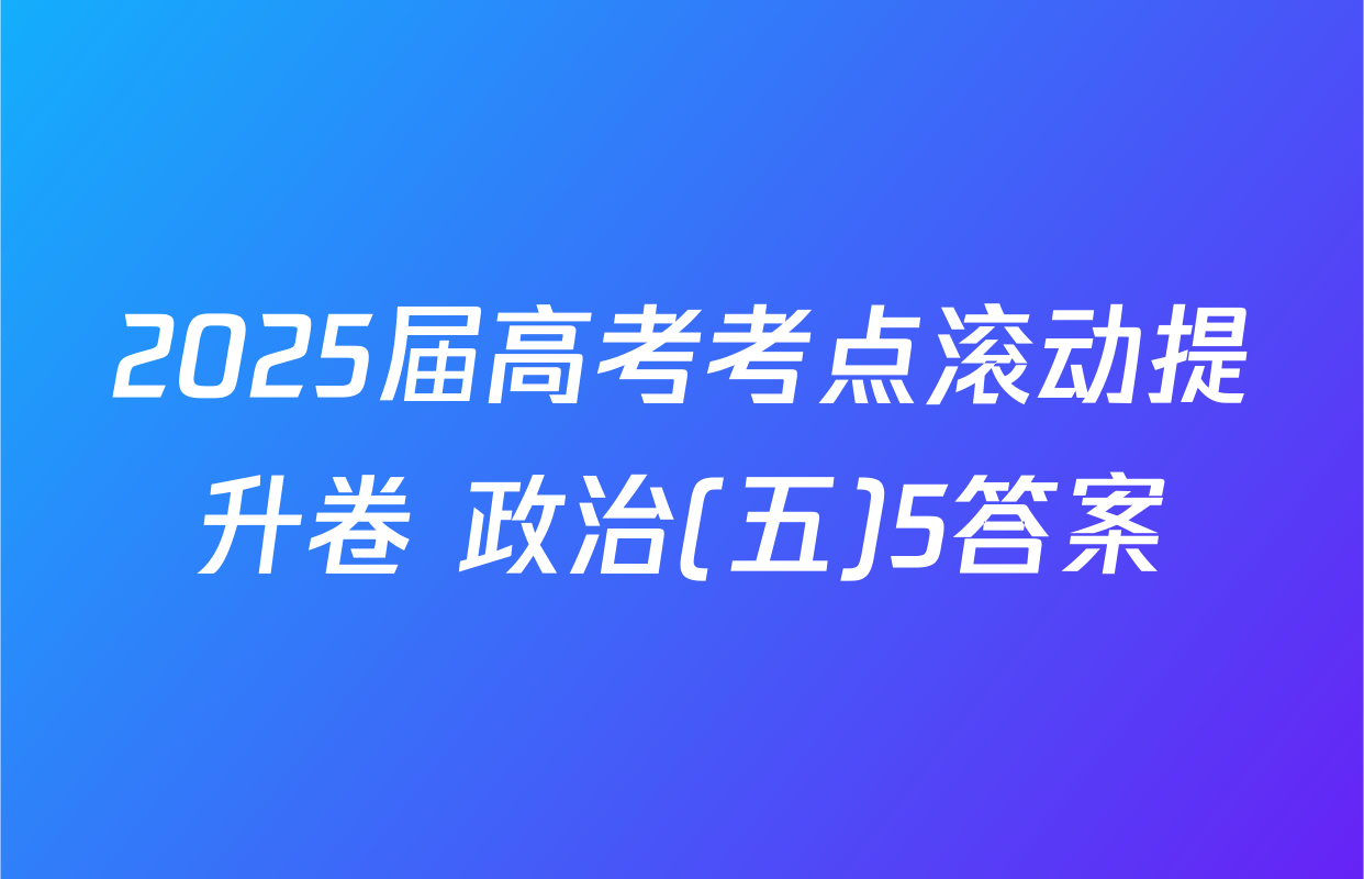 2025届高考考点滚动提升卷 政治(五)5答案
