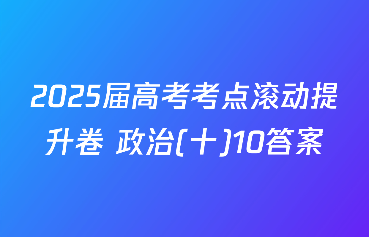 2025届高考考点滚动提升卷 政治(十)10答案