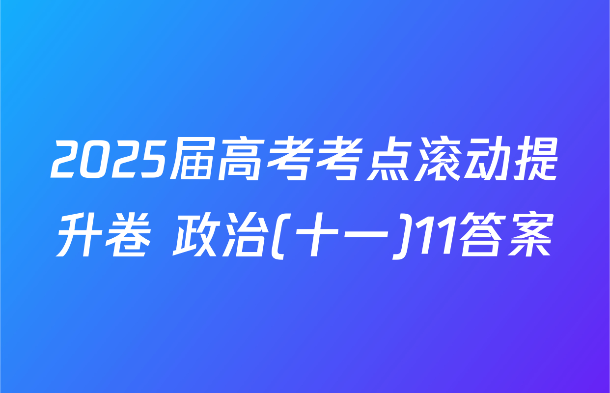 2025届高考考点滚动提升卷 政治(十一)11答案