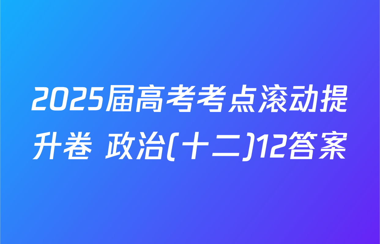2025届高考考点滚动提升卷 政治(十二)12答案
