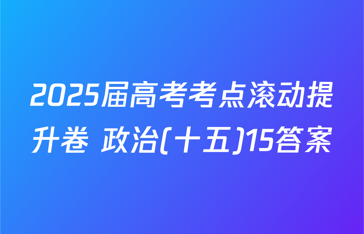 2025届高考考点滚动提升卷 政治(十五)15答案