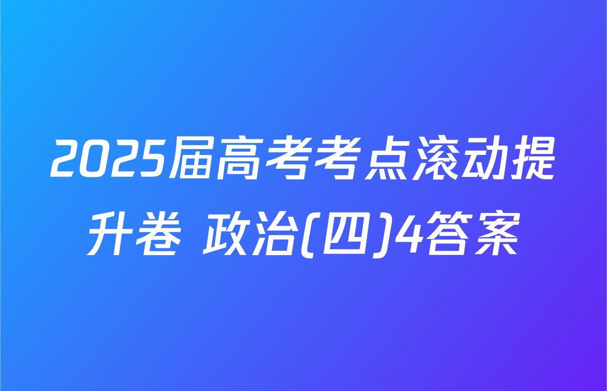 2025届高考考点滚动提升卷 政治(四)4答案