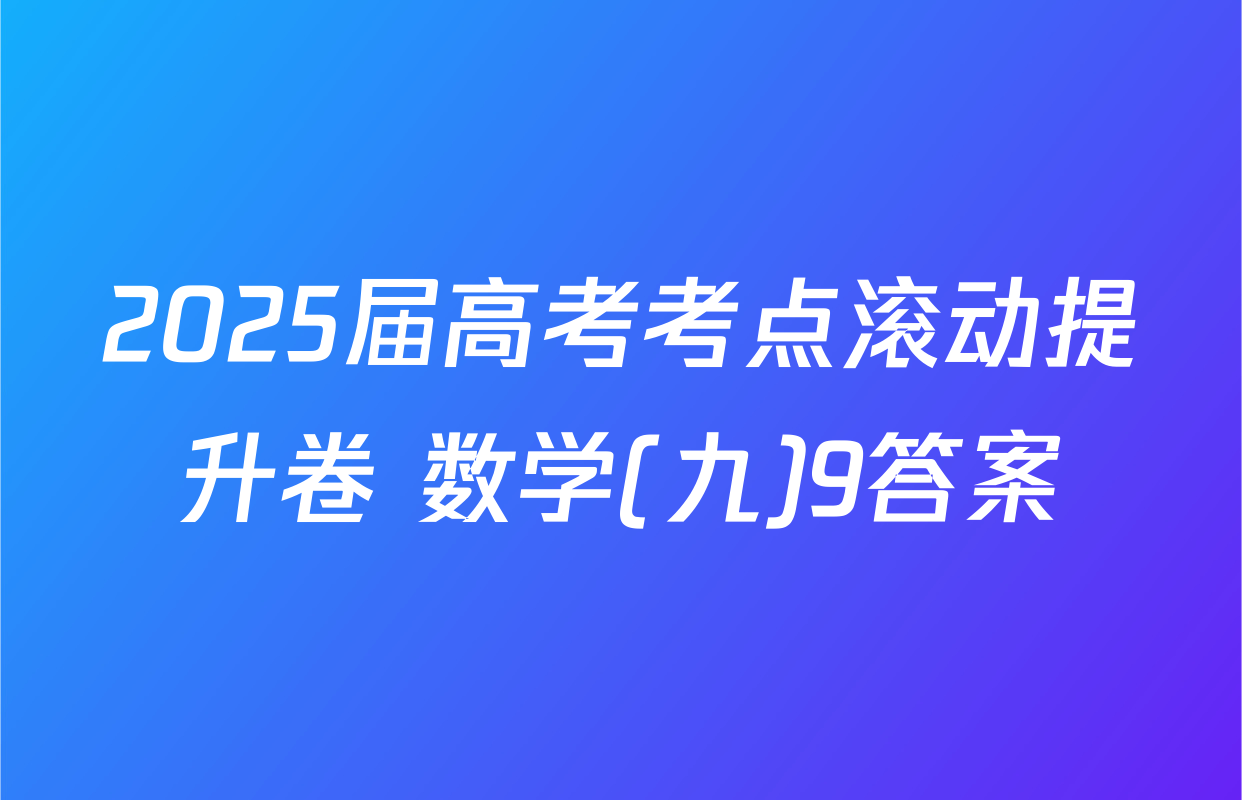 2025届高考考点滚动提升卷 数学(九)9答案