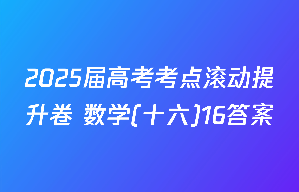 2025届高考考点滚动提升卷 数学(十六)16答案
