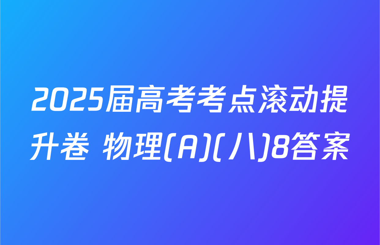 2025届高考考点滚动提升卷 物理(A)(八)8答案